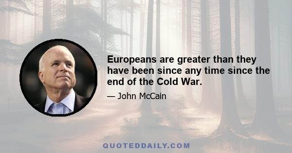 Europeans are greater than they have been since any time since the end of the Cold War.