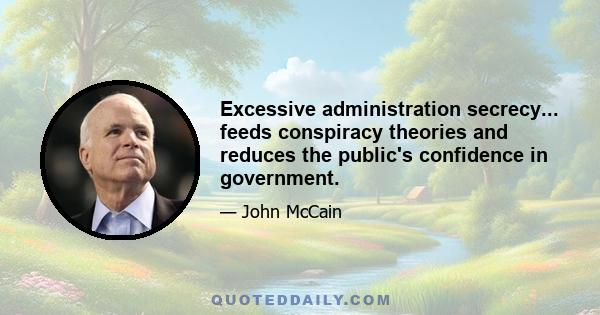 Excessive administration secrecy... feeds conspiracy theories and reduces the public's confidence in government.