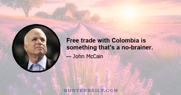 Free trade with Colombia is something that's a no-brainer.