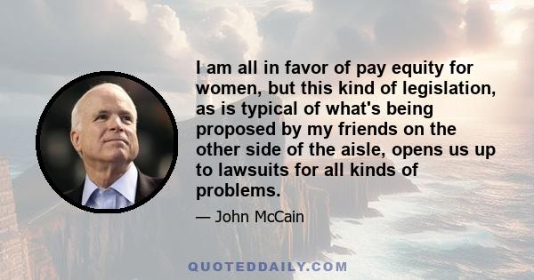 I am all in favor of pay equity for women, but this kind of legislation, as is typical of what's being proposed by my friends on the other side of the aisle, opens us up to lawsuits for all kinds of problems.