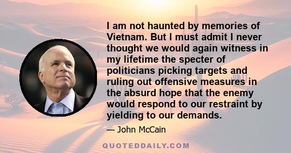 I am not haunted by memories of Vietnam. But I must admit I never thought we would again witness in my lifetime the specter of politicians picking targets and ruling out offensive measures in the absurd hope that the