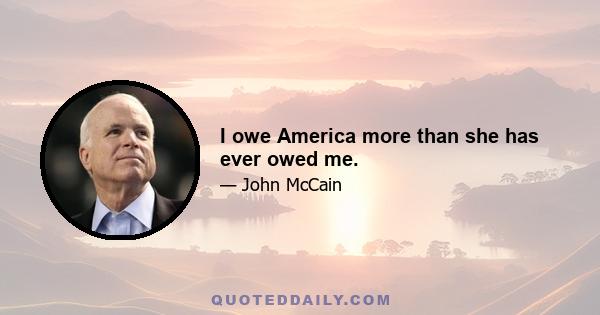 I owe America more than she has ever owed me.