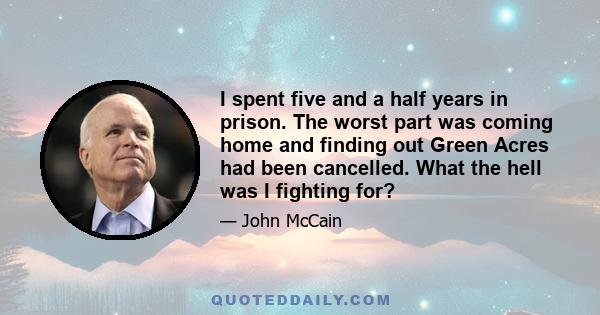 I spent five and a half years in prison. The worst part was coming home and finding out Green Acres had been cancelled. What the hell was I fighting for?