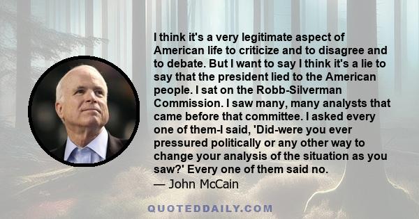 I think it's a very legitimate aspect of American life to criticize and to disagree and to debate. But I want to say I think it's a lie to say that the president lied to the American people. I sat on the Robb-Silverman