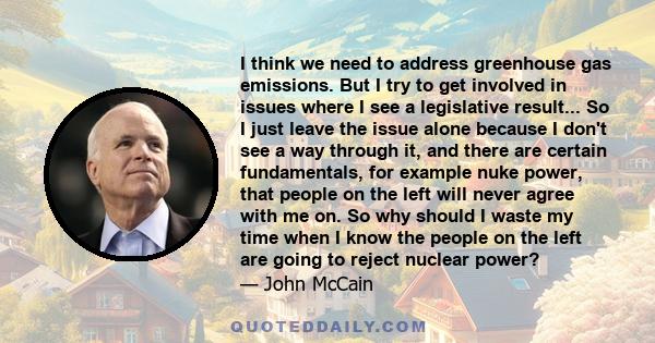 I think we need to address greenhouse gas emissions. But I try to get involved in issues where I see a legislative result... So I just leave the issue alone because I don't see a way through it, and there are certain