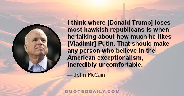 I think where [Donald Trump] loses most hawkish republicans is when he talking about how much he likes [Vladimir] Putin. That should make any person who believe in the American exceptionalism, incredibly uncomfortable.