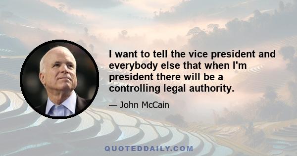 I want to tell the vice president and everybody else that when I'm president there will be a controlling legal authority.