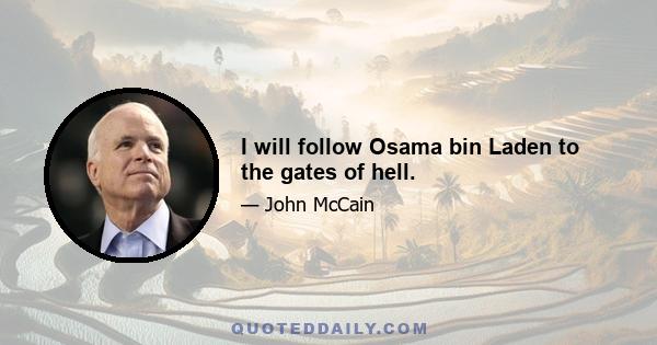 I will follow Osama bin Laden to the gates of hell.