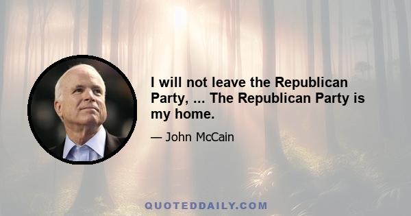 I will not leave the Republican Party, ... The Republican Party is my home.