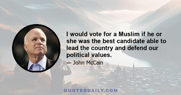 I would vote for a Muslim if he or she was the best candidate able to lead the country and defend our political values.