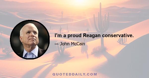 I'm a proud Reagan conservative.