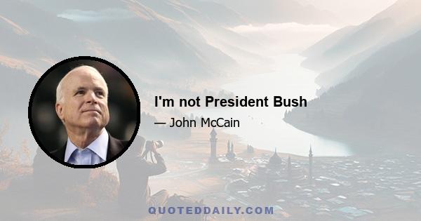 I'm not President Bush