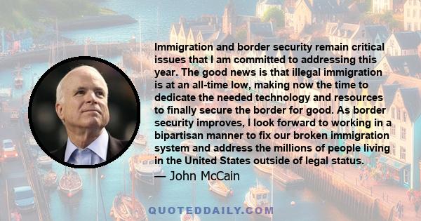 Immigration and border security remain critical issues that I am committed to addressing this year. The good news is that illegal immigration is at an all-time low, making now the time to dedicate the needed technology