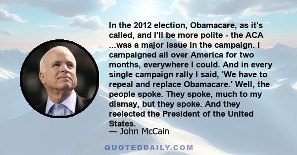 In the 2012 election, Obamacare, as it's called, and I'll be more polite - the ACA ...was a major issue in the campaign. I campaigned all over America for two months, everywhere I could. And in every single campaign