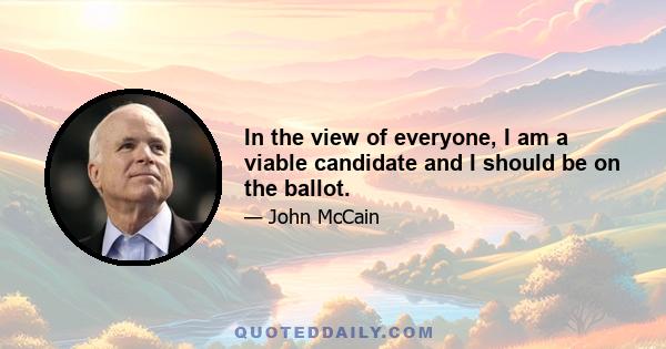 In the view of everyone, I am a viable candidate and I should be on the ballot.