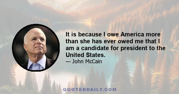 It is because I owe America more than she has ever owed me that I am a candidate for president to the United States.