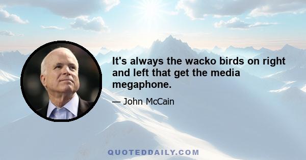 It's always the wacko birds on right and left that get the media megaphone.