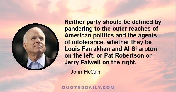 Neither party should be defined by pandering to the outer reaches of American politics and the agents of intolerance, whether they be Louis Farrakhan and Al Sharpton on the left, or Pat Robertson or Jerry Falwell on the 