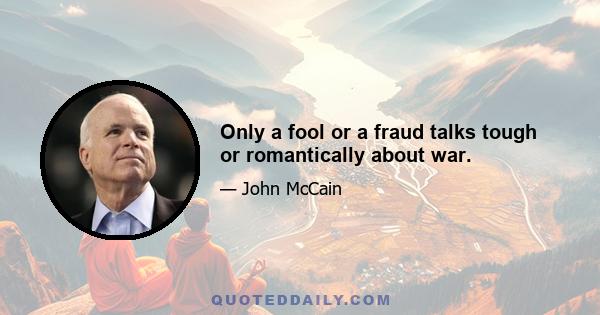 Only a fool or a fraud talks tough or romantically about war.