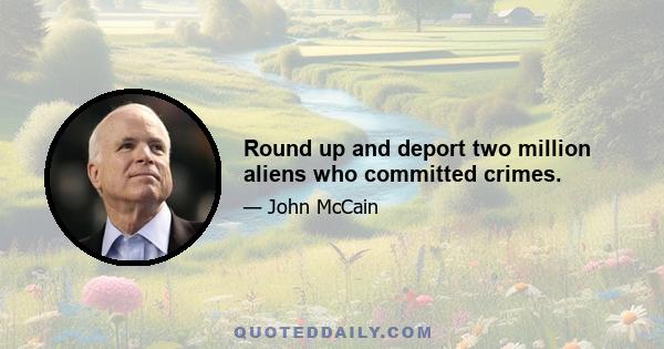 Round up and deport two million aliens who committed crimes.