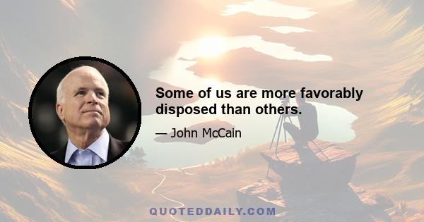 Some of us are more favorably disposed than others.