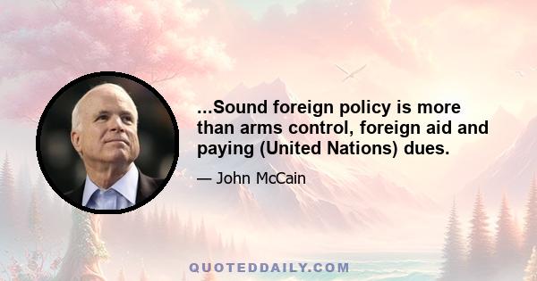 ...Sound foreign policy is more than arms control, foreign aid and paying (United Nations) dues.