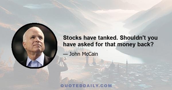 Stocks have tanked. Shouldn't you have asked for that money back?