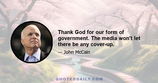 Thank God for our form of government. The media won't let there be any cover-up.