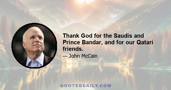 Thank God for the Saudis and Prince Bandar, and for our Qatari friends.