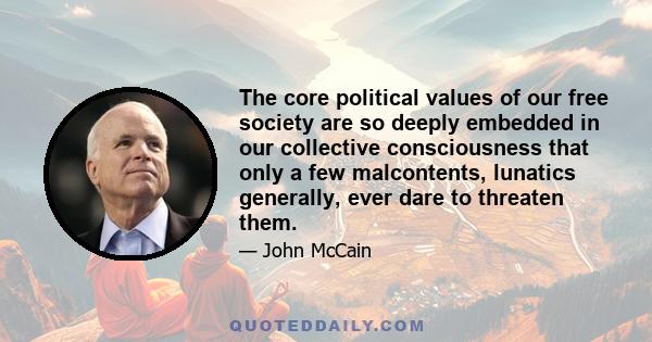 The core political values of our free society are so deeply embedded in our collective consciousness that only a few malcontents, lunatics generally, ever dare to threaten them.