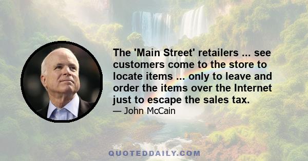 The 'Main Street' retailers ... see customers come to the store to locate items ... only to leave and order the items over the Internet just to escape the sales tax.