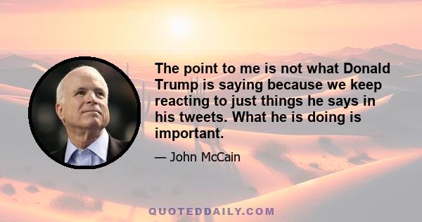 The point to me is not what Donald Trump is saying because we keep reacting to just things he says in his tweets. What he is doing is important.