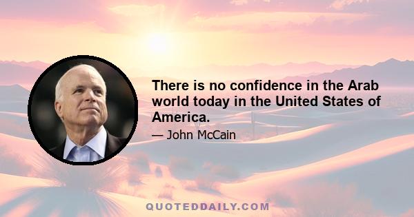 There is no confidence in the Arab world today in the United States of America.