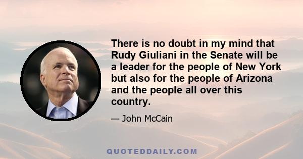 There is no doubt in my mind that Rudy Giuliani in the Senate will be a leader for the people of New York but also for the people of Arizona and the people all over this country.