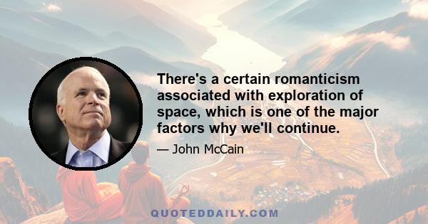 There's a certain romanticism associated with exploration of space, which is one of the major factors why we'll continue.