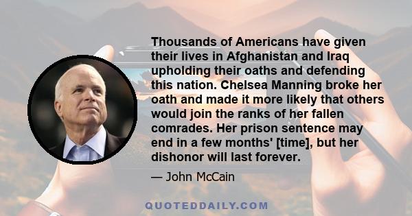 Thousands of Americans have given their lives in Afghanistan and Iraq upholding their oaths and defending this nation. Chelsea Manning broke her oath and made it more likely that others would join the ranks of her