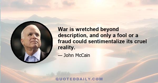 War is wretched beyond description, and only a fool or a fraud could sentimentalize its cruel reality.