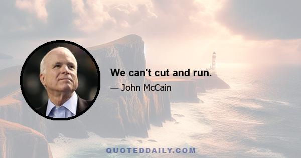 We can't cut and run.