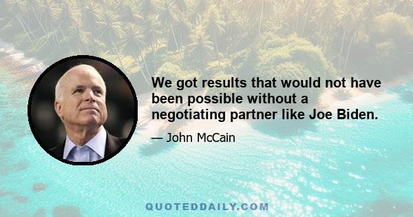 We got results that would not have been possible without a negotiating partner like Joe Biden.