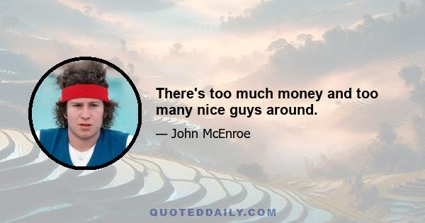 There's too much money and too many nice guys around.