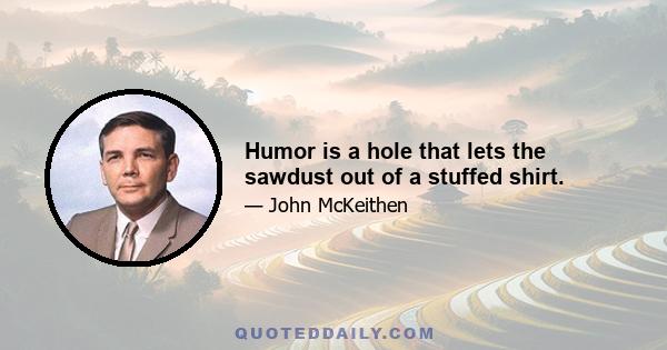 Humor is a hole that lets the sawdust out of a stuffed shirt.