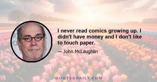 I never read comics growing up. I didn't have money and I don't like to touch paper.