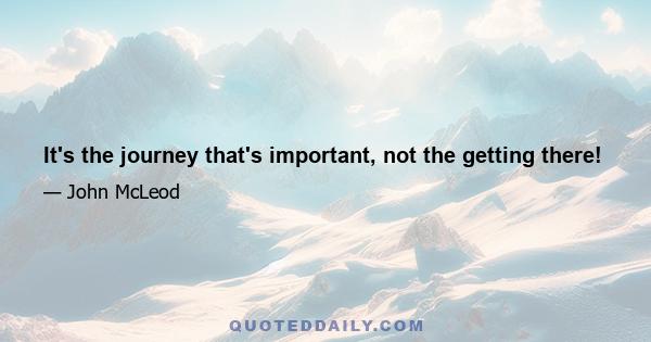 It's the journey that's important, not the getting there!