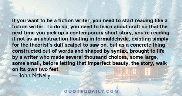 If you want to be a fiction writer, you need to start reading like a fiction writer. To do so, you need to learn about craft so that the next time you pick up a contemporary short story, you're reading it not as an