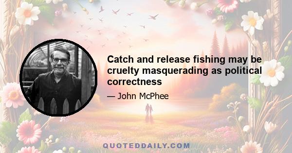 Catch and release fishing may be cruelty masquerading as political correctness