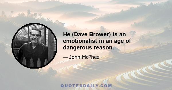 He (Dave Brower) is an emotionalist in an age of dangerous reason.