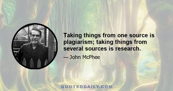 Taking things from one source is plagiarism; taking things from several sources is research.