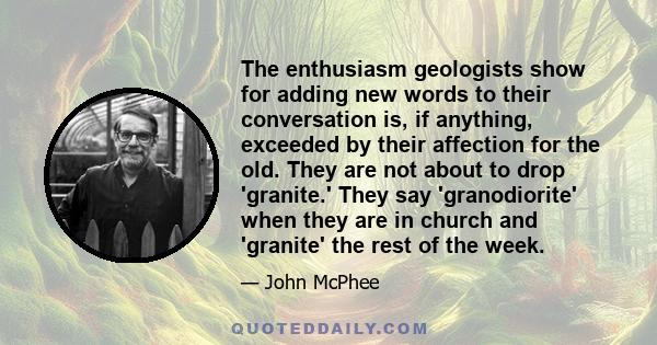 The enthusiasm geologists show for adding new words to their conversation is, if anything, exceeded by their affection for the old. They are not about to drop 'granite.' They say 'granodiorite' when they are in church