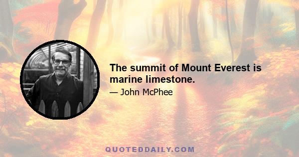 The summit of Mount Everest is marine limestone.