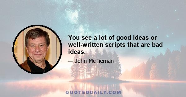 You see a lot of good ideas or well-written scripts that are bad ideas.